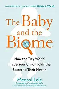 The Baby and the Biome: How the Tiny World Inside Your Child Holds the Secret to Their Health