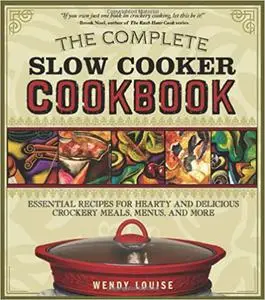 The Complete Slow Cooker Cookbook: Essential Recipes for Hearty and Delicious Crockery Meals, Menus, and More