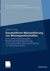 Ganzheitliche Markenführung von Messegesellschaften: Eine stakeholderbezogene Markenidentitätsbetrachtung unter besonderer Berü