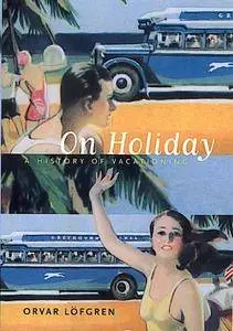 On Holiday: A History of Vacationing (California Studies in Critical Human Geography)(Repost)