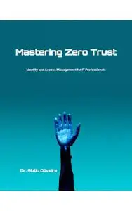 Mastering Zero Trust: Identity and Access Management for IT Professionals