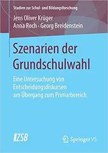 Szenarien der Grundschulwahl: Eine Untersuchung von Entscheidungsdiskursen am Übergang zum Primarbereich