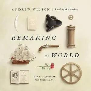 Remaking the World: How 1776 Created the Post-Christian West [Audiobook]