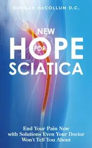 New Hope for Sciatica: End Your Pain Now with Solutions Even Your Doctor Won't Tell You About