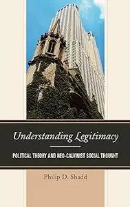 Understanding Legitimacy: Political Theory and Neo-Calvinist Social Thought
