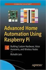 Advanced Home Automation Using Raspberry Pi: Building Custom Hardware, Voice Assistants, and Wireless Nodes