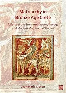 Matriarchy in Bronze Age Crete: A Perspective from Archaeomythology and Modern Matriarchal Studies