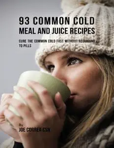 «93 Common Cold Meal and Juice Recipes: Cure the Common Cold Fast Without Recurring to Pills» by Joe Correa CSN