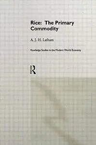 Rice: The Primary Commodity (Routledge Studies in the Modern World Economy, No 14)