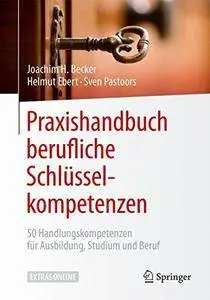 Praxishandbuch berufliche Schlüsselkompetenzen: 50 Handlungskompetenzen für Ausbildung, Studium und Beruf