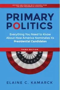 Primary Politics: Everything You Need to Know about How America Nominates Its Presidential Candidates, 3rd Edition