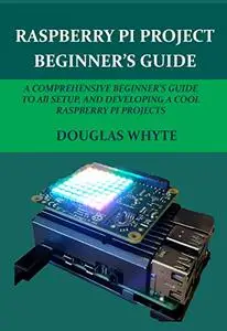 RASPBERRY PI PROJECT BEGINNER’S GUIDE: A COMPREHENSIVE BEGINNER'S GUIDE TO All SETUP