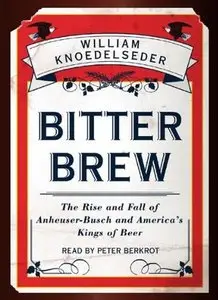 Bitter Brew: The Rise and Fall of Anheuser-Busch and America's Kings of Beer  (Audiobook)