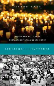 Igniting the Internet : Youth and Activism in Postauthoritarian South Korea