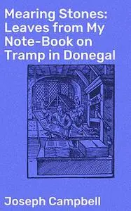 «Mearing Stones: Leaves from My Note-Book on Tramp in Donegal» by Joseph Campbell