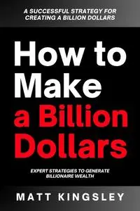 Matt Kingsley - How to Make a Billion Dollars