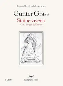Gunter Grass - Statue viventi. Con i disegni dell'autore