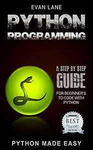 Python Programming: A Step by Step Beginner’s Guide to Coding with Python in 7 Days or Less