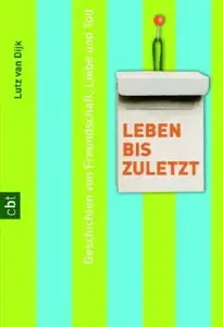 Leben bis zuletzt Geschichten von Freundschaft, Liebe und Tod