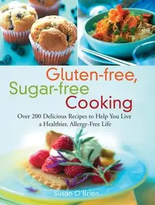 Gluten-free, Sugar-free Cooking: Over 200 Delicious Recipes to Help You Live a Healthier, Allergy-Free Life