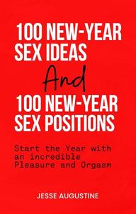 100 New-Year Sex Ideas and 100 New-Year Sex Positions: Start the Year with an incredible Pleasure and Orgasm