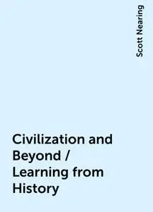 «Civilization and Beyond / Learning from History» by Scott Nearing