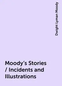 «Moody's Stories / Incidents and Illustrations» by Dwight Lyman Moody