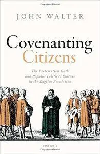 Covenanting Citizens: The Protestation Oath and Popular Political Culture in the English Revolution