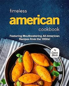Timeless American Cookbook: Featuring Mouthwatering All-American Recipes from the 1800s