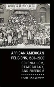 African American Religions, 1500-2000: Colonialism, Democracy, and Freedom