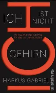 Ich ist nicht Gehirn: Philosophie des Geistes für das 21. Jahrhundert