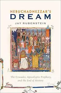 Nebuchadnezzar's Dream: The Crusades, Apocalyptic Prophecy, and the End of History