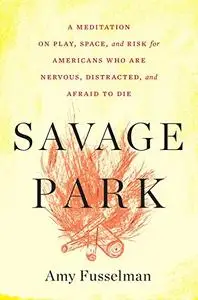 Savage Park: A Meditation on Play, Space, and Risk for Americans Who Are Nervous, Distracted, and Afraid to Die (Repost)