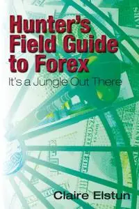 «Hunter's Field Guide to Forex: It's a Jungle Out There» by Claire Elstun