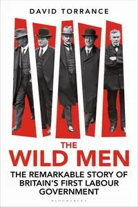The Wild Men: The Remarkable Story of Britain's First Labour Government