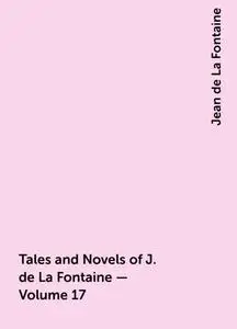 «Tales and Novels of J. de La Fontaine — Volume 17» by Jean de La Fontaine