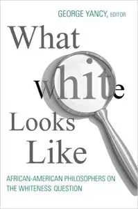George Yancy - What White Looks Like: African-American Philosophers on the Whiteness Question