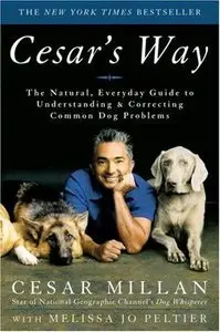 Cesar's Way: The Natural, Everyday Guide to Understanding and Correcting Common Dog Problems (Repost)