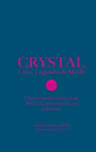 Crystal Lore, Legends & Myths: The Fascinating History of the World's Most Powerful Gems and Stones