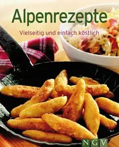Alpenrezepte: Die besten Rezepte in einem Kochbuch: Vielseitig und einfach köstlich (Repost)