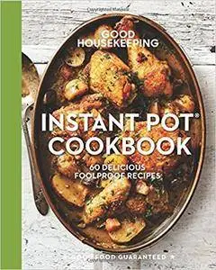 Good Housekeeping Instant Pot® Cookbook: 60 Delicious Foolproof Recipes