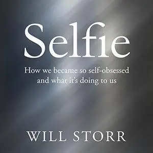 Selfie: How We Became So Self-Obsessed and What It's Doing to Us [Audiobook]