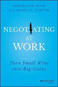 Negotiating at Work: Turns Small Wins Into Big Gains