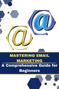 Mastering Email Marketing: A Comprehensive Guide for Beginners