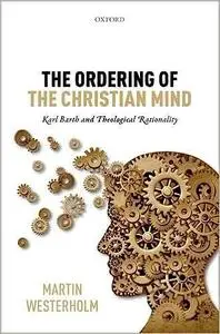 The Ordering of the Christian Mind: Karl Barth and Theological Rationality