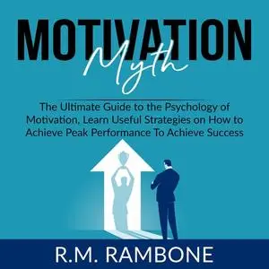 «Motivation Myth: The Ultimate Guide to the Psychology of Motivation, Learn Useful Strategies on How to Achieve Peak Per