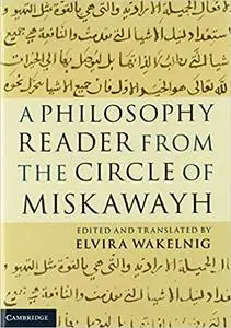 A Philosophy Reader from the Circle of Miskawayh: Text, Translation and Commentary