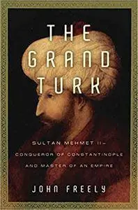 The Grand Turk: Sultan Mehmet II--Conqueror of Constantinople and Master of an Empire