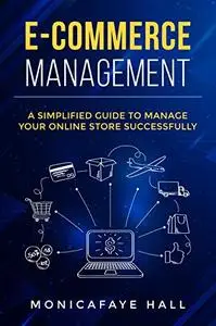 E-Commerce Management : A Simplified Guide to Manage Your Online Store Successfully