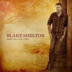 Blake Shelton - Based On A True Story (2013)